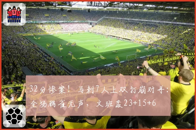 32分惨案!马刺7人上双打崩对手:全场鸦雀无声,文班轰23+15+6