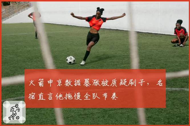 火箭申京数据暴涨被质疑刷子,名宿直言他拖慢全队节奏