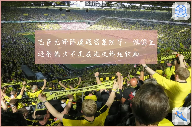 巴萨无锋阵遭遇密集防守,佩德里远射能力不足成进攻终结软肋