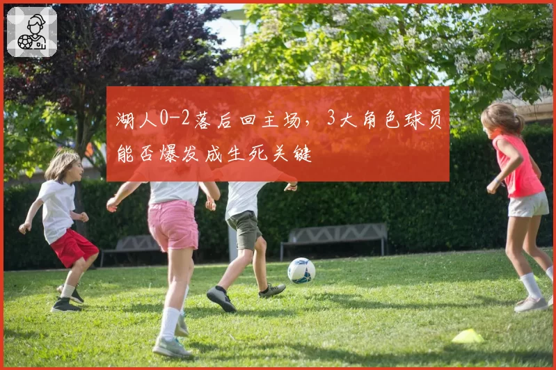 湖人0-2落后回主场，3大角色球员能否爆发成生死关键