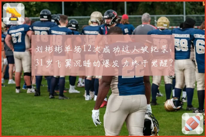 刘彬彬单场12次成功过人破纪录，31岁飞翼沉睡的爆发力终于觉醒？