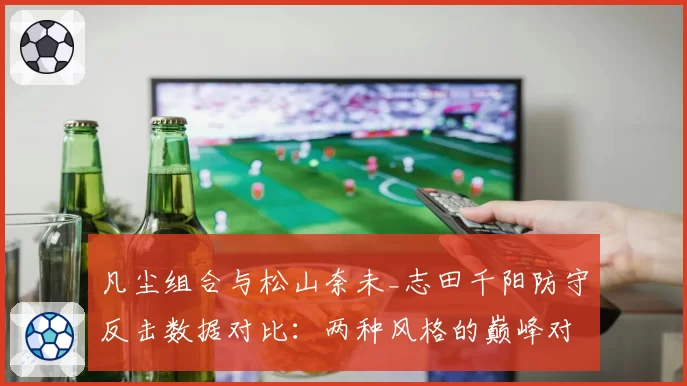 凡尘组合与松山奈未_志田千阳防守反击数据对比:两种风格的巅峰对决