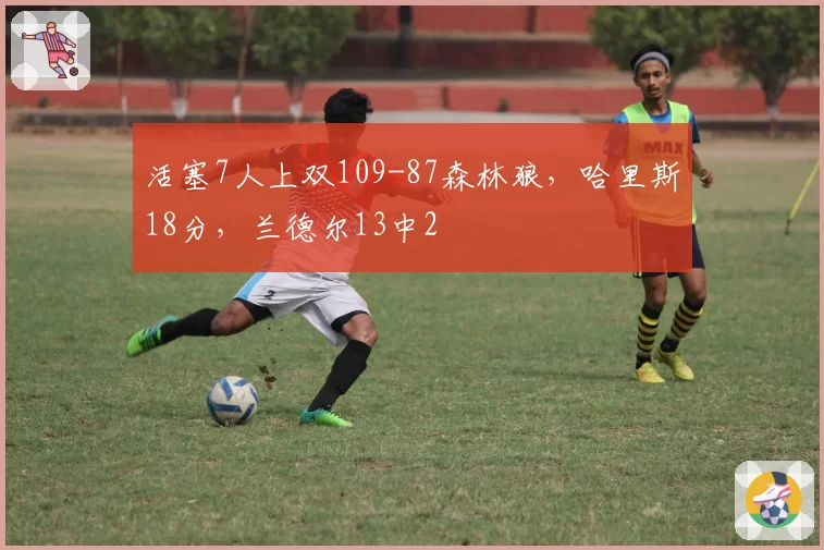 活塞7人上双109-87森林狼，哈里斯18分，兰德尔13中2