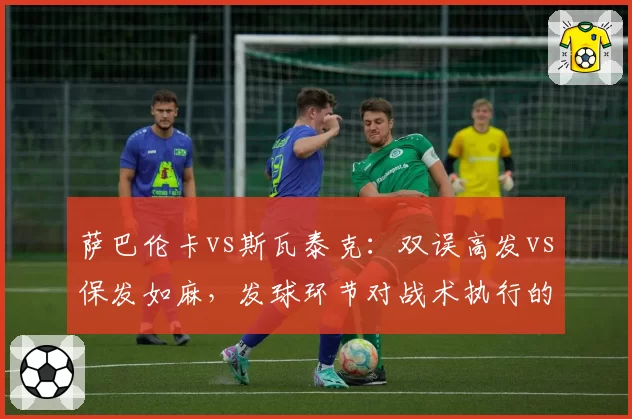 萨巴伦卡vs斯瓦泰克：双误高发vs保发如麻，发球环节对战术执行的影响