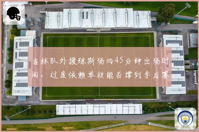 吉林队外援琼斯场均45分钟出场时间，过度依赖单核能否撑到季后赛？
