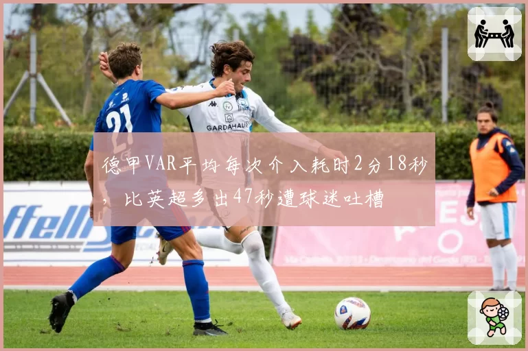 德甲VAR平均每次介入耗时2分18秒，比英超多出47秒遭球迷吐槽