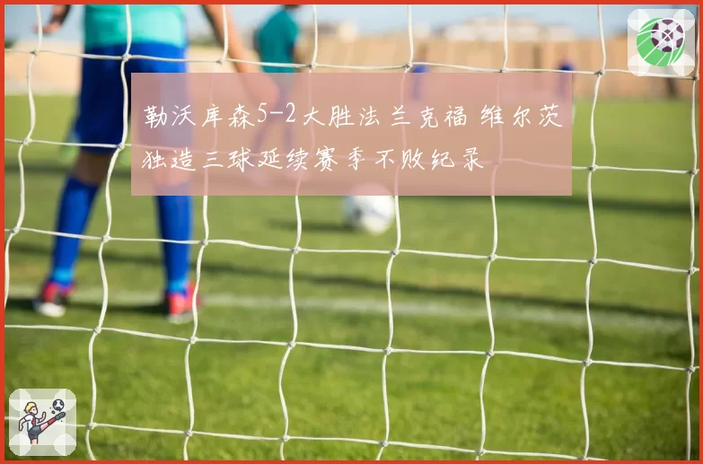 勒沃库森5-2大胜法兰克福 维尔茨独造三球延续赛季不败纪录