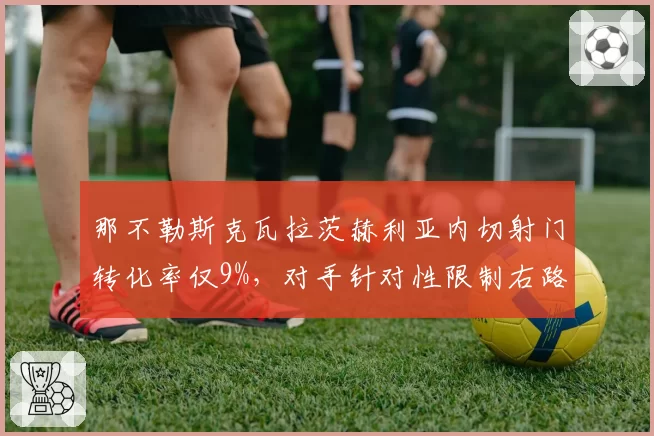 那不勒斯克瓦拉茨赫利亚内切射门转化率仅9%,对手针对性限制右路协防