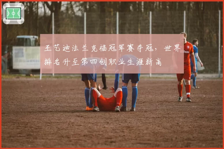 王艺迪法兰克福冠军赛夺冠，世界排名升至第四创职业生涯新高