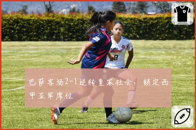 巴萨客场2-1逆转皇家社会，锁定西甲亚军席位